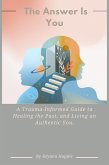 The Answer Is You: A Trauma-Informed Guide to Healing the Past, and Living an Authentic You. (eBook, ePUB) The Answer Is You: A Trauma-Informed Guide to Healing the Past, and Living an Authentic You. (eBook, ePUB)