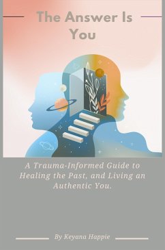Cover The Answer Is You: A Trauma-Informed Guide to Healing the Past, and Living an Authentic You. (eBook, ePUB)