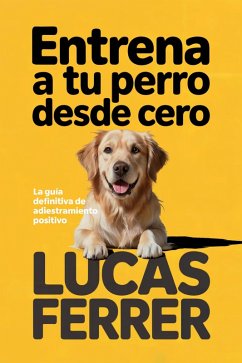 Cover Entrena a Tu Perro Desde Cero: La Guía Definitiva de Adiestramiento Positivo y Comunicación Canina (eBook, ePUB)