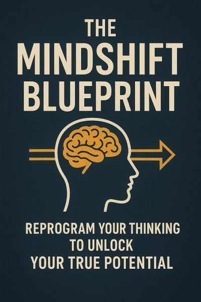 The Mindshift Blueprint: Reprogram Your Thinking to Unlock Your True Potential (eBook, ePUB) The Mindshift Blueprint: Reprogram Your Thinking to Unlock Your True Potential (eBook, ePUB)