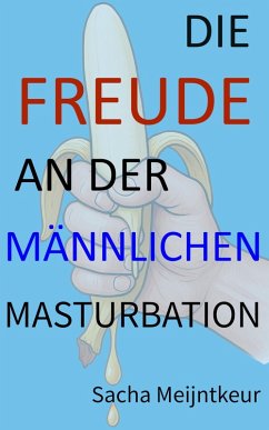 Die Freude an der männlichen Masturbation - Mit lustigen und unterhaltsamen Mitmach-Aktivitäten (eBook, ePUB) - Meijntkeur, Sacha