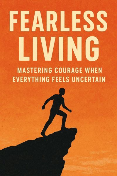 Fearless Living: Mastering Courage When Everything Feels Uncertain (eBook, ePUB)