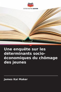 Une enquête sur les déterminants socio-économiques du chômage des jeunes - Maker, James Kai Une enquête sur les déterminants socio-économiques du chômage des jeunes - Maker, James Kai