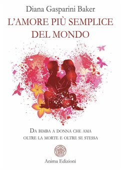 L' amore più semplice del mondo. Da bimba a donna che ama oltre la morte e oltre se stessa - Gasparini Baker, Diana