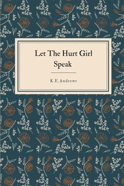 Let the Hurt Girl Speak - Andrews, K. E. Let the Hurt Girl Speak - Andrews, K. E.