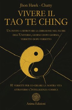 Vivere il Tao Te Ching. Un invito a ritrovare la direzione nel fluire dell'Universo, giorno dopo giorno, versetto dopo versetto. 81 versetti per co-creare la nostra vita attraverso l'intelligenza cosmica - Hawk, Jhon; Chatty