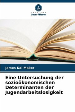 Eine Untersuchung der sozioökonomischen Determinanten der Jugendarbeitslosigkeit - Maker, James Kai