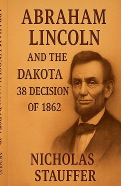 Abraham Lincoln and the Dakota 38 Decision of 1862 - Stauffer, Nicholas