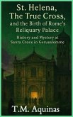 St. Helena, The True Cross, and the Birth of Rome's Reliquary Palace (eBook, ePUB)