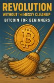 Revolution Without the Messy Cleanup: Bitcoin for Beginners (eBook, ePUB)