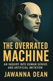 The Overrated Machine An Inquiry Into Human Genius and Artificial Imitation (eBook, ePUB)