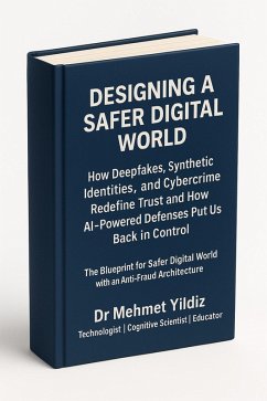 Cover Designing a Safer Digital World: How Deepfakes, Synthetic Identities, and Cybercrime Redefine Trust and How AI-Powered Defences Put Us Back in Control (eBook, ePUB)