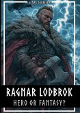 Ragnar Lodbrok - Hero or Fantasy?: Myth & Truth of a Viking Legend - Norse Mythology and Historical Facts (eBook, ePUB)