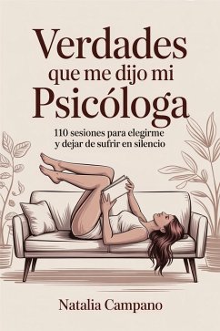 Verdades que me dijo mi psicóloga - 110 Sesiones para Elegirme y Dejar de Sufrir en Silencio (eBook, ePUB) - Campano, Natalia