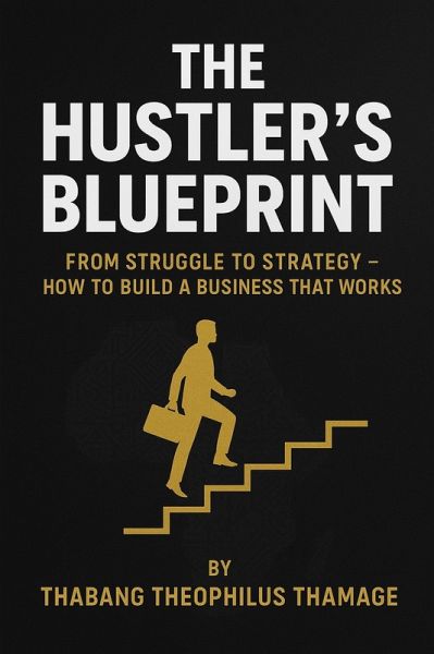 The Hustler's Blueprint (First Edition From Struggle to Strategy, #0) (eBook, ePUB) The Hustler's Blueprint (First Edition From Struggle to Strategy, #0) (eBook, ePUB)