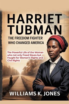 Cover Harriet Tubman: The Freedom Fighter Who Changed America: The Powerful Life of the Woman who not only Freed Slaves but Fought for Women's Rights and Civil Rights (eBook, ePUB)