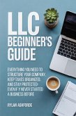 LLC Beginner's Guide: Everything You Need to Structure Your Company, Keep Taxes Organized, and Stay Protected-Even If You've Never Started a Business Before (eBook, ePUB)