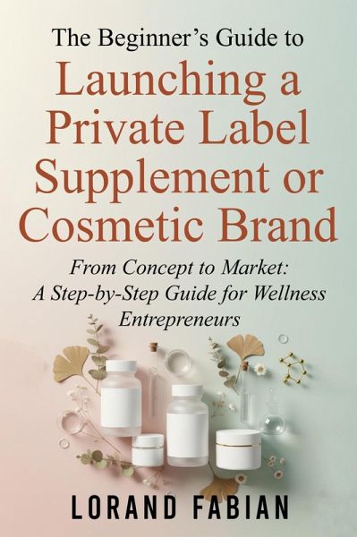 The Beginner's Guide to Launching a Private Label Supplement or Cosmetic Brand (eBook, ePUB) The Beginner's Guide to Launching a Private Label Supplement or Cosmetic Brand (eBook, ePUB)