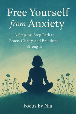 Cover Free Yourself from Anxiety: A Step-by-Step Path to Peace, Clarity, and Emotional Strength (eBook, ePUB)