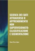 Scienza dei Dati attraverso R Apprendimento non Supervisionato: Classificazione e Segmentazione (DATA SCIENCE) (eBook, ePUB)