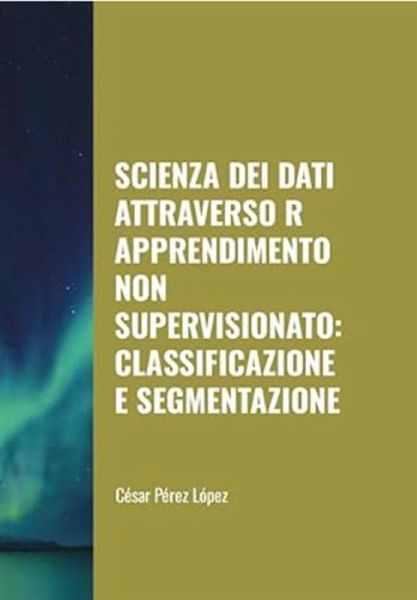 Scienza dei Dati attraverso R Apprendimento non Supervisionato: Classificazione e Segmentazione (DATA SCIENCE) (eBook, ePUB) Scienza dei Dati attraverso R Apprendimento non Supervisionato: Classificazione e Segmentazione (DATA SCIENCE) (eBook, ePUB)