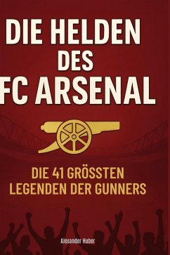 Die Helden des FC Arsenal - Huber, Alexander Die Helden des FC Arsenal - Huber, Alexander