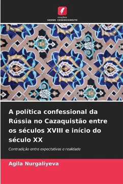 A política confessional da Rússia no Cazaquistão entre os séculos XVIII e início do século XX - Nurgaliyeva, Agila A política confessional da Rússia no Cazaquistão entre os séculos XVIII e início do século XX - Nurgaliyeva, Agila
