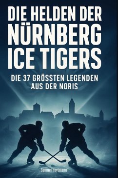 Die Helden der Nürnberg Ice Tigers - Hartmann, Samuel Die Helden der Nürnberg Ice Tigers - Hartmann, Samuel