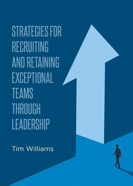 Strategies for Recruiting and Retaining Exceptional Teams Through Leadership Strategies for Recruiting and Retaining Exceptional Teams Through Leadership