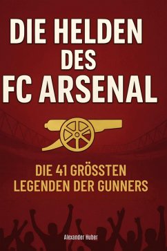 Die Helden des FC Arsenal - Huber, Alexander Die Helden des FC Arsenal - Huber, Alexander