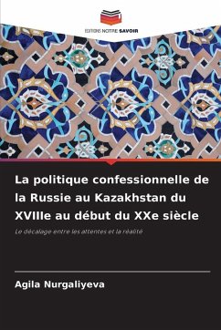 La politique confessionnelle de la Russie au Kazakhstan du XVIIIe au début du XXe siècle - Nurgaliyeva, Agila La politique confessionnelle de la Russie au Kazakhstan du XVIIIe au début du XXe siècle - Nurgaliyeva, Agila
