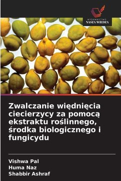 Cover Zwalczanie wi¿dni¿cia ciecierzycy za pomoc¿ ekstraktu ro¿linnego, ¿rodka biologicznego i fungicydu