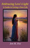 Embracing Love's Light - A Guide To Living a New Life