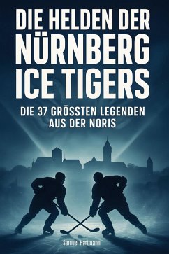 Die Helden der Nürnberg Ice Tigers - Hartmann, Samuel Die Helden der Nürnberg Ice Tigers - Hartmann, Samuel