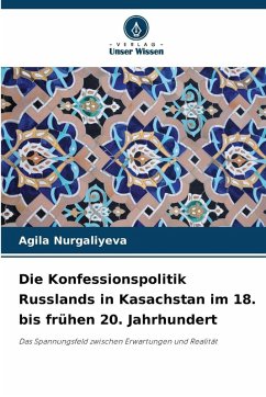 Die Konfessionspolitik Russlands in Kasachstan im 18. bis frühen 20. Jahrhundert - Nurgaliyeva, Agila Die Konfessionspolitik Russlands in Kasachstan im 18. bis frühen 20. Jahrhundert - Nurgaliyeva, Agila