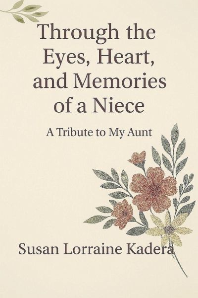 Through the Eyes, Heart and Memories of a Niece A Tribute to My Aunt Through the Eyes, Heart and Memories of a Niece A Tribute to My Aunt