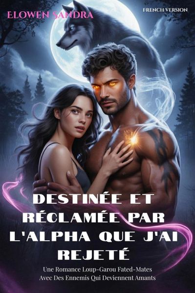 Destinée et Réclamée par l'Alpha que j'ai rejeté: Une Romance Loup-Garou Fated-Mates Avec Des Ennemis Qui Deviennent Amants (eBook, ePUB)
