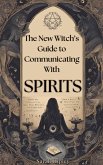 New Witch's Guide to Communicating with Spirits: Exploring the Techniques of Pendulum Communication, Ouija Encounters, Mediums, Seances, and Necromantic Rituals (eBook, ePUB)