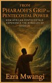 From Pharaoh's Grip to Pentecostal Power: How African Pentecostals Experience the Miracles of Exodus (The Lion of the Old Testament: The Scroll of Prophets - An African Pentecostal Revival Series, #2) (eBook, ePUB)