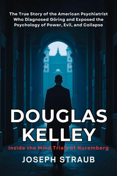 Cover Douglas Kelley: Inside the Mind Trials of Nuremberg: The True Story of the American Psychiatrist Who Diagnosed Göring and Exposed the Psychology of Power, Evil, and Collapse (eBook, ePUB)