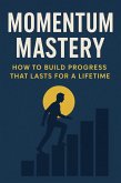 Momentum Mastery: How to Build Progress That Lasts for a Lifetime (eBook, ePUB)