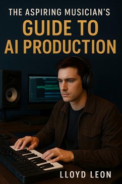 The Aspiring Musician's Guide to AI Production (eBook, ePUB) - Leon, Lloyd