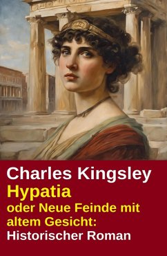 Hypatia oder Neue Feinde mit altem Gesicht: Historischer Roman (eBook, ePUB) - Kingsley, Charles