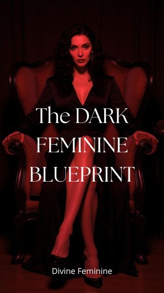 The DARK FEMININE BLUEPRINT:Master Feminine Energy, Shadow Work and High-Value Boundaries to Attract (eBook, ePUB)