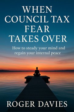 When Council Tax Fear Takes Over: How to steady your mind and regain your internal peace (eBook, ePUB) - Davies, Roger When Council Tax Fear Takes Over: How to steady your mind and regain your internal peace (eBook, ePUB) - Davies, Roger