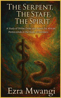 The Serpent, The Staff, The Spirit: A Study of Divine Order and Power for African Pentecostals in the Book of Numbers (The Lion of the Old Testament: The Scroll of Prophets - An African Pentecostal Revival Series, #4) (eBook, ePUB) - Mwangi, Ezra