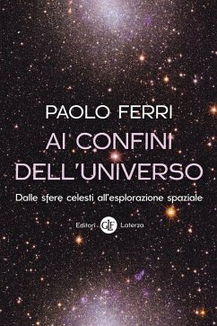 Ai confini dell'universo. Dalle sfere celesti all'esplorazione spaziale - Ferri, Paolo