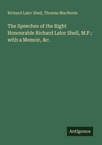 The Speeches of the Right Honourable Richard Lalor Sheil, M.P.: with a Memoir, &c.