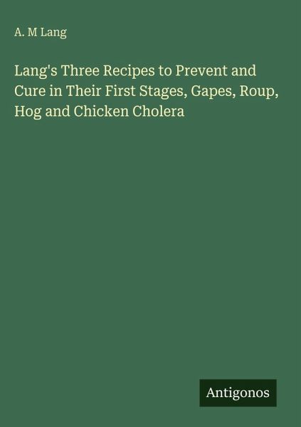 Lang's Three Recipes to Prevent and Cure in Their First Stages, Gapes, Roup, Hog and Chicken Cholera