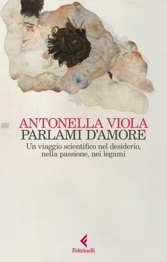 Parlami d'amore. Un viaggio scientifico nel desiderio, nella passione, nei legami - Viola, Antonella